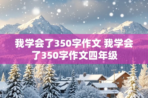 我学会了350字作文 我学会了350字作文四年级