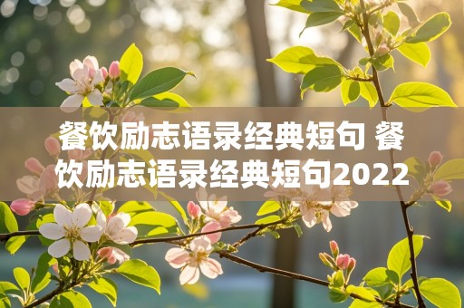 餐饮励志语录经典短句 餐饮励志语录经典短句2022