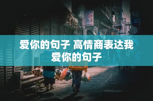 爱你的句子 高情商表达我爱你的句子