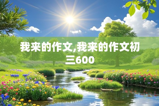 我来的作文,我来的作文初三600