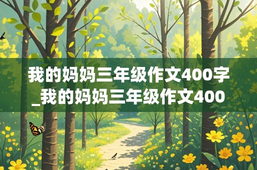 我的妈妈三年级作文400字_我的妈妈三年级作文400字左右