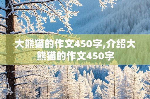 大熊猫的作文450字,介绍大熊猫的作文450字