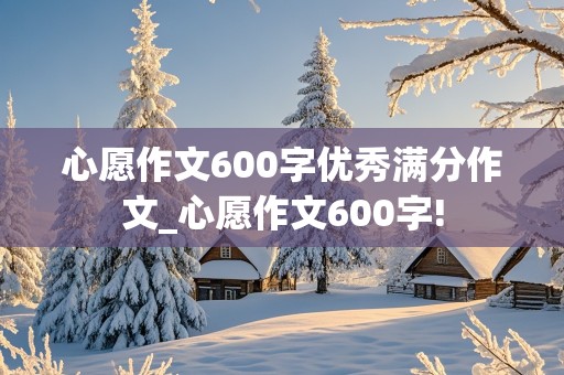 心愿作文600字优秀满分作文_心愿作文600字!