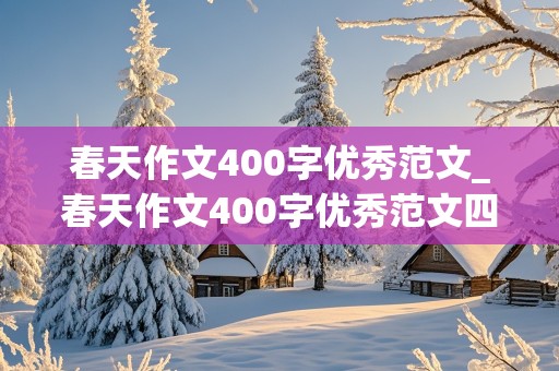 春天作文400字优秀范文_春天作文400字优秀范文四年级