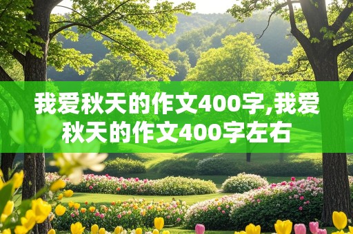 我爱秋天的作文400字,我爱秋天的作文400字左右