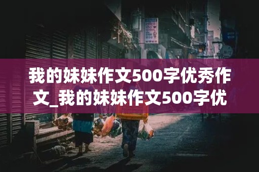 我的妹妹作文500字优秀作文_我的妹妹作文500字优秀作文开头