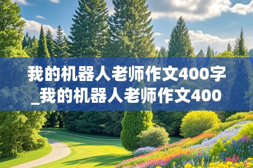 我的机器人老师作文400字_我的机器人老师作文400字温柔和孩子们玩游戏