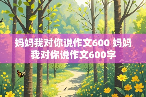 妈妈我对你说作文600 妈妈我对你说作文600字