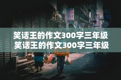 笑话王的作文300字三年级 笑话王的作文300字三年级下册