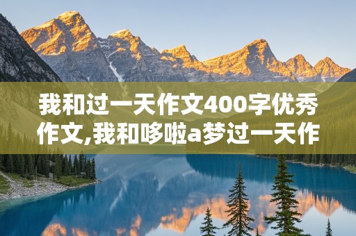 我和过一天作文400字优秀作文,我和哆啦a梦过一天作文400字优秀作文