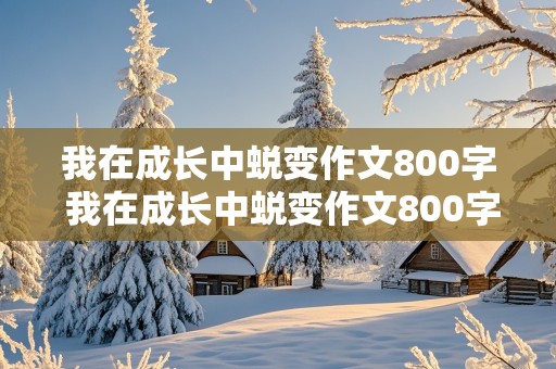 我在成长中蜕变作文800字 我在成长中蜕变作文800字记叙文