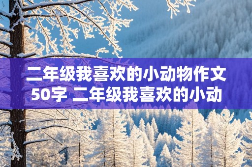 二年级我喜欢的小动物作文50字 二年级我喜欢的小动物作文50字怎么写