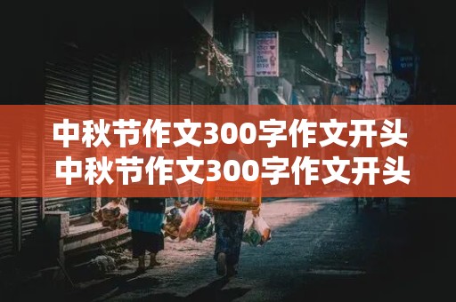 中秋节作文300字作文开头 中秋节作文300字作文开头怎么写