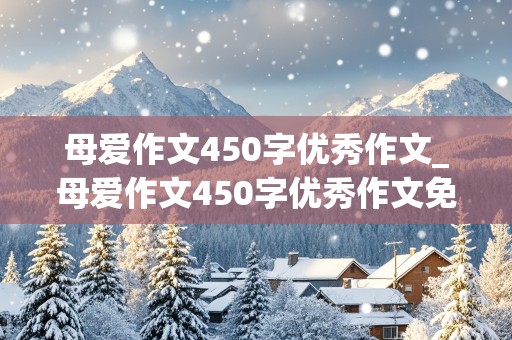 母爱作文450字优秀作文_母爱作文450字优秀作文免费