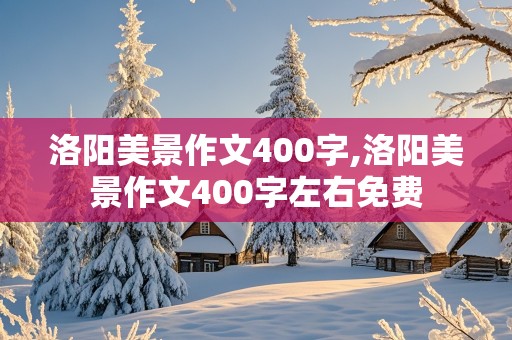 洛阳美景作文400字,洛阳美景作文400字左右免费