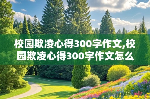 校园欺凌心得300字作文,校园欺凌心得300字作文怎么写