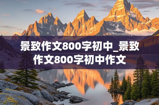 景致作文800字初中_景致作文800字初中作文