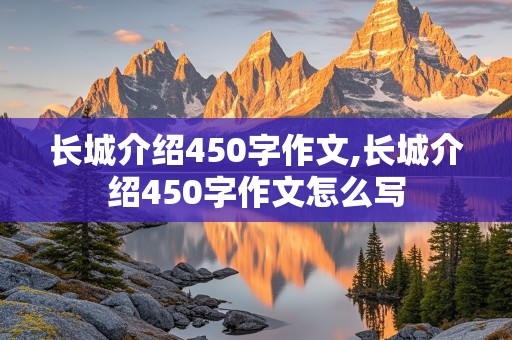 长城介绍450字作文,长城介绍450字作文怎么写