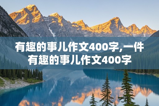 有趣的事儿作文400字,一件有趣的事儿作文400字