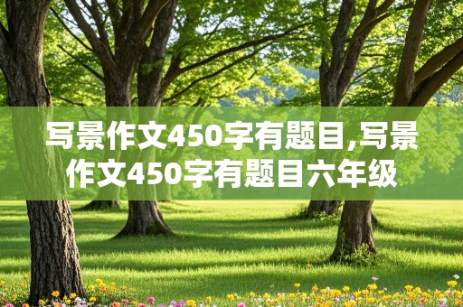 写景作文450字有题目,写景作文450字有题目六年级