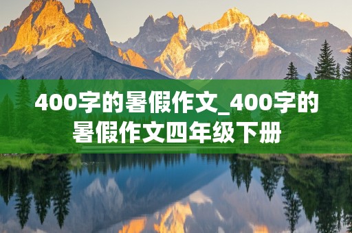 400字的暑假作文_400字的暑假作文四年级下册