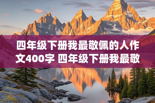 四年级下册我最敬佩的人作文400字 四年级下册我最敬佩的人作文400字(医务工作者)