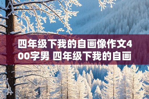 四年级下我的自画像作文400字男 四年级下我的自画像作文400字男生