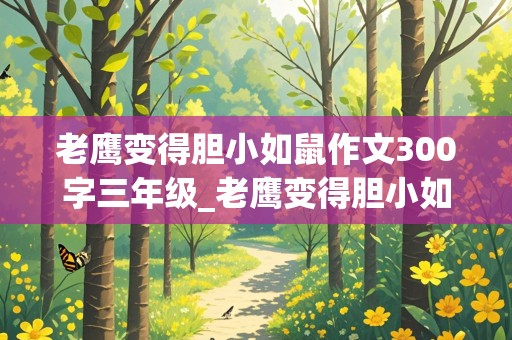 老鹰变得胆小如鼠作文300字三年级_老鹰变得胆小如鼠作文300字三年级下册