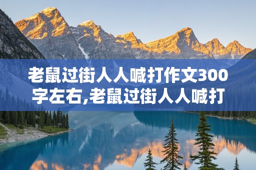 老鼠过街人人喊打作文300字左右,老鼠过街人人喊打作文300字左右怎么写