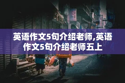 英语作文5句介绍老师,英语作文5句介绍老师五上