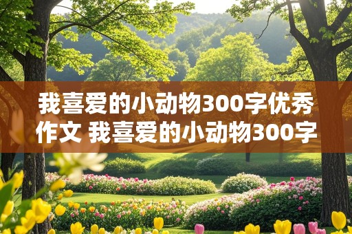 我喜爱的小动物300字优秀作文 我喜爱的小动物300字优秀作文猫