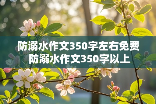 防溺水作文350字左右免费 防溺水作文350字以上