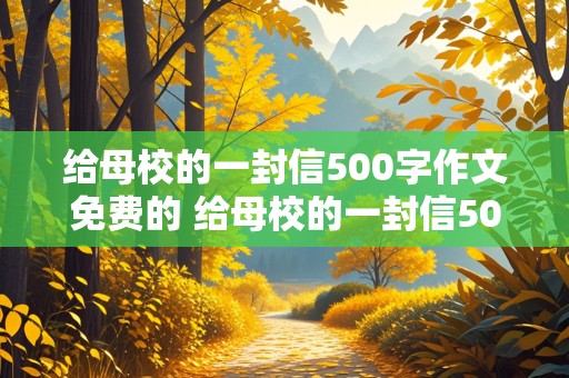 给母校的一封信500字作文免费的 给母校的一封信500字作文叙事