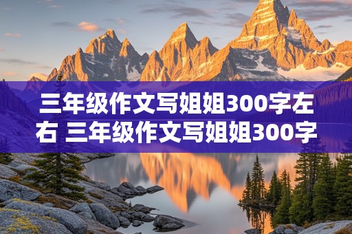 三年级作文写姐姐300字左右 三年级作文写姐姐300字左右怎么写