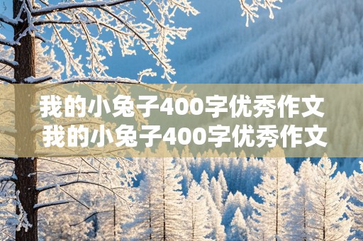 我的小兔子400字优秀作文 我的小兔子400字优秀作文三年级