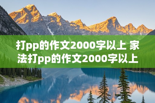 打pp的作文2000字以上 家法打pp的作文2000字以上