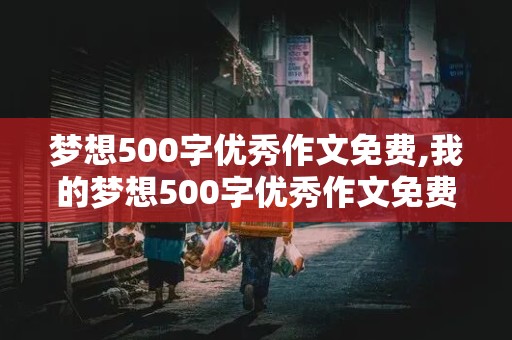 梦想500字优秀作文免费,我的梦想500字优秀作文免费