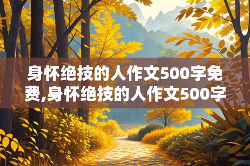 身怀绝技的人作文500字免费,身怀绝技的人作文500字免费捏糖人