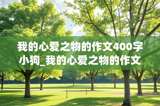 我的心爱之物的作文400字小狗_我的心爱之物的作文400字小狗怎么写