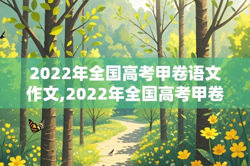 2022年全国高考甲卷语文作文,2022年全国高考甲卷语文作文红楼梦