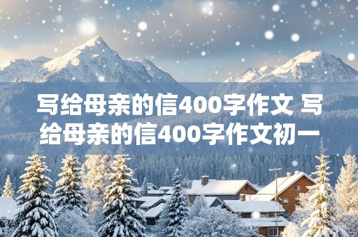 写给母亲的信400字作文 写给母亲的信400字作文初一