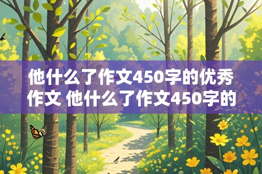 他什么了作文450字的优秀作文 他什么了作文450字的优秀作文三年级