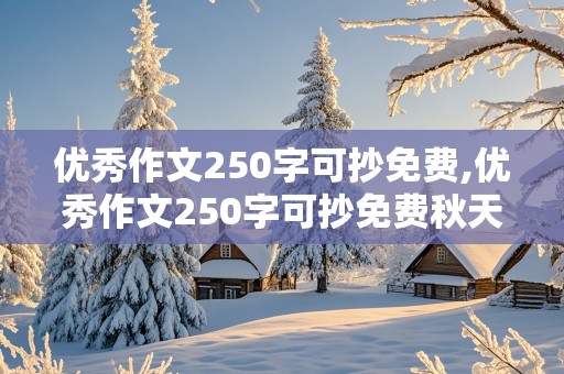 优秀作文250字可抄免费,优秀作文250字可抄免费秋天