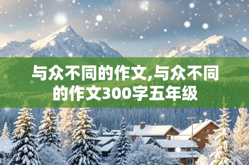 与众不同的作文,与众不同的作文300字五年级