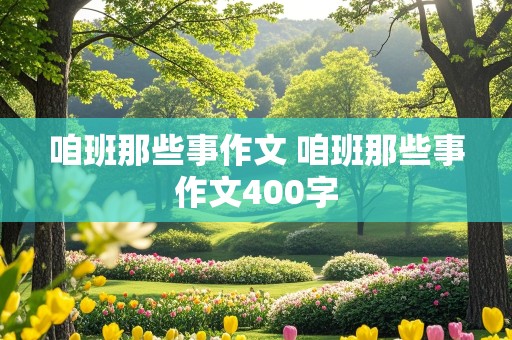 咱班那些事作文 咱班那些事作文400字