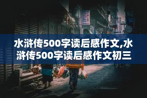 水浒传500字读后感作文,水浒传500字读后感作文初三