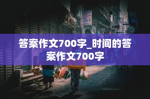 答案作文700字_时间的答案作文700字