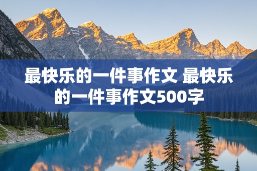 最快乐的一件事作文 最快乐的一件事作文500字