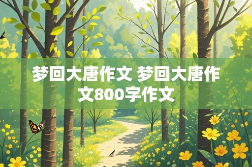 梦回大唐作文 梦回大唐作文800字作文