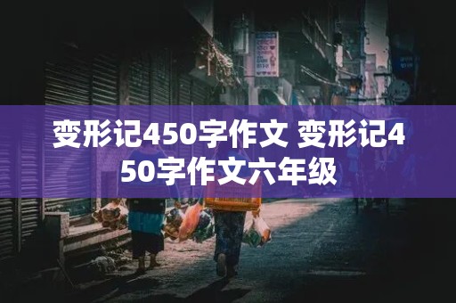 变形记450字作文 变形记450字作文六年级